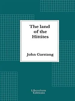E-Book (epub) The land of the Hittites - Illustrated Edition 1910 von John Garstang