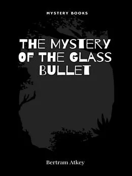 E-Book (epub) The Mystery Of The Glass Bullet von Bertram Atkey