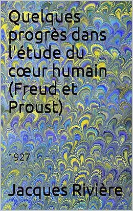 E-Book (epub) Quelques progrès dans l'étude du coeur humain : Freud et Proust von Jacques Rivière