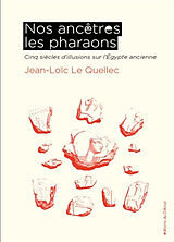 Broché Nos ancêtres les pharaons : cinq siècles d'illusions sur l'Egypte ancienne de Jean-Loïc Le Quellec