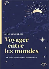 Broschiert Voyager entre les mondes : le guide d'initiation au voyage astral von Anne Givaudan