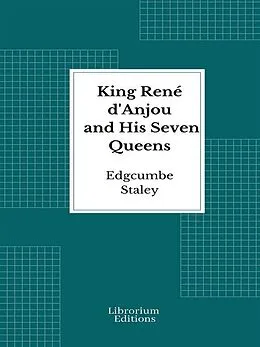 E-Book (epub) King René d'Anjou and His Seven Queens von Edgcumbe Staley