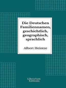 E-Book (epub) Die Deutschen Familiennamen, geschichtlich, geographisch, sprachlich von Albert Heintze