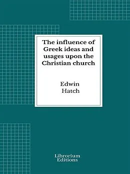 E-Book (epub) The influence of Greek ideas and usages upon the Christian church von Edwin Hatch