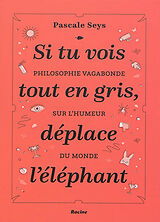 Broschiert Si tu vois tout en gris, déplace l'éléphant : philosophie vagabonde sur l'humeur du monde von Pascale Seys