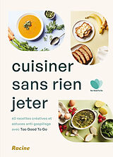 Broché Cuisiner sans rien jeter : 60 recettes créatives et astuces anti-gaspillage avec Too good to go de 