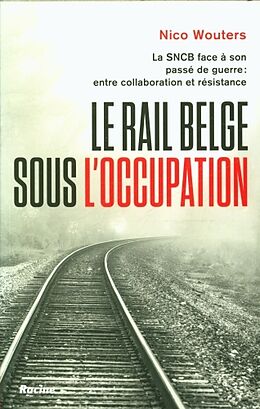 Broché Le rail belge sous l'Occupation. La SNCB face à son passé de guerre de Nico Wouters