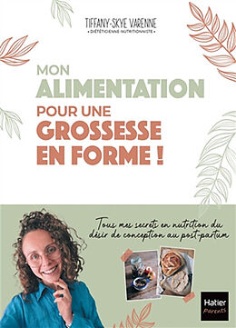 Broché Mon alimentation pour une grossesse en forme ! : tous mes secrets en nutrition du désir de conception au post-partum de Tiffany-Skye Varenne