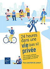 Broché 24 heures dans une vie (pas si) privée : 250 conseils pratiques pour protéger vos données personnelles sur Internet de Pierre Gautier de Lahaut