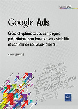 Broché Google Ads : créez et optimisez vos campagnes publicitaires pour booster votre visibilité et acquérir de nouveaux cli... de Camille Lemaître