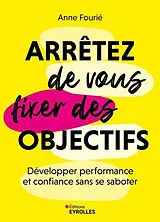 Broschiert Arrêtez de vous fixer des objectifs : développer performance et confiance sans se saboter von Anne Fourié
