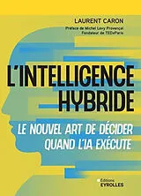 Broschiert L'intelligence hybride : le nouvel art de décider quand l'IA exécute von Laurent Caron