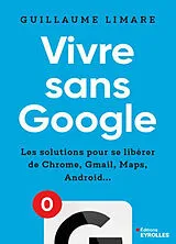 Broschiert Vivre sans Google : les solutions pour se libérer de Chrome, Gmail, Maps, Android... von Guillaume Limare