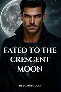 E-Book (epub) Fated to the Crescent Moon von Noah Cole