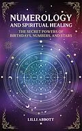 E-Book (epub) Numerology and Spiritual Healing, The Secret Powers of Birthdays, Numbers, and Stars von Lilli Abbott