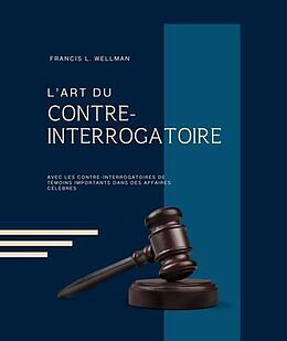 eBook (epub) L'ART DU CONTRE-INTERROGATOIRE (traduit en français/contient biographie de l'auteur) de Francis L. Wellman