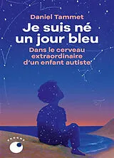Broschiert Je suis né un jour bleu : dans le cerveau extraordinaire d'un enfant autiste : récit von Daniel Tammet