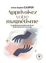 Broché Apprivoisez votre magnétisme : le guide pour prendre soin de soi et des autres avec ses mains de Anne-Sophie Casper