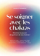 Broché Se soigner avec les chakras : réveillez le pouvoir de guérison de vos chakras ! : méditations, purifications, huiles ... de Juliette Thornbury