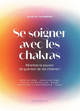 Broché Se soigner avec les chakras : réveillez le pouvoir de guérison de vos chakras ! : méditations, purifications, huiles ... de Juliette Thornbury