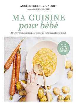 Broché Ma cuisine pour bébé : mes recettes naturelles pour des petits plats sains et gourmands : sans sucres & sans gluten de Angèle Ferreux-Maeght