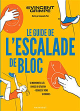 Broché Le guide de l'escalade de bloc : 50 mouvements clés, 10 mises en situation, 4 séances à thème, 50 conseils de Vincent grimpe