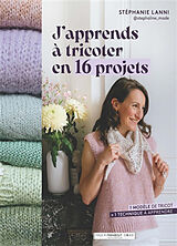 Broschiert J'apprends à tricoter en 16 projets : 1 modèle de tricot = 1 technique à apprendre von Stéphanie Lanni