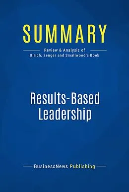 E-Book (epub) Summary : Results-Based Leadership - Dave Ulrich, Jack Zenger, Norm Smallwood von Businessnews Publishing
