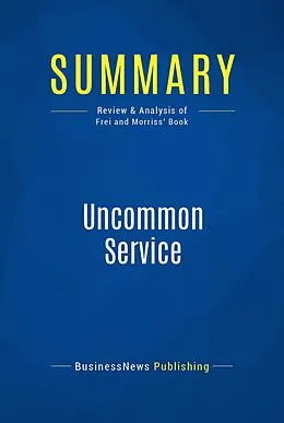 E-Book (epub) Summary : Uncommon Service - Frances Frei and Anne Morriss von Businessnews Publishing