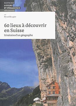 Broché 60 lieux à découvrir en Suisse : itinéraire d'un géographe de Henri (1945-2020) Rougier