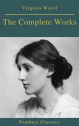 E-Book (epub) Complete Works of Virginia Woolf (Feathers Classics) von Virginia Woolf, Feathers Classics