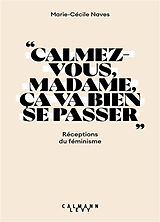 Broché Calmez-vous, madame, ça va bien se passer : réceptions du féminisme de Marie-Cécile Naves