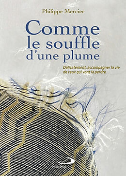 Broché Comme le souffle d'une plume : délicatement, accompagner la vie de ceux qui vont la perdre de Philippe Mercier