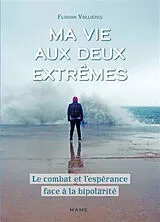 Broschiert Ma vie aux deux extrêmes : le combat et l'espérance face à la bipolarité von Florian Vallières