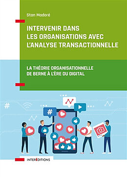 Broché Intervenir dans les organisations avec l'analyse transactionnelle : la théorie organisationnelle de Berne à l'ère du ... de Stan Madoré