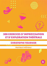 Broché 300 exercices d'improvisation et d'exploration théâtrale : pratique théâtrale de Christophe Tournier