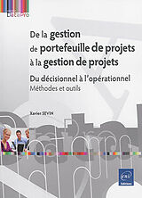 Broché De la gestion de portefeuille de projets à la gestion de projets : du décisionnel à l'opérationnel : méthodes et outils de Xavier Sévin