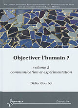 Broché Objectiver l'humain ?. Vol. 2. Communication et expérimentation de COURBET Didier
