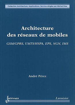 Broché Architecture des réseaux de mobiles : GSM-GPRS, UMTS-HSPA, EPS, NGN, IMS de André Pérez