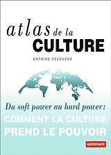Broché Atlas de la culture : du soft power au hard power : comment la culture prend le pouvoir de Antoine Pecqueur