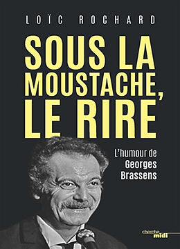 Broché Sous la moustache, le rire : l'humour de Georges Brassens de Loïc Rochard