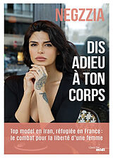 Broché Dis adieu à ton corps : top model en Iran, réfugiée en France : le combat pour la liberté d'une femme de Negzzia