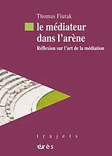Broschiert Le médiateur dans l'arène : réflexion sur l'art de la médiation von Thomas Fiutak