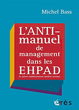 Broché L'anti-manuel de management dans les Ehpad : et autres établissements médico-sociaux de Michel Bass