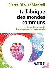 Broché La fabrique des mondes communs : réconcilier le travail, le management et la démocratie de Pierre-Olivier Monteil