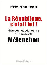 Broché La République, c'était lui ! : grandeur et déchéance du camarade Mélenchon de Eric Naulleau