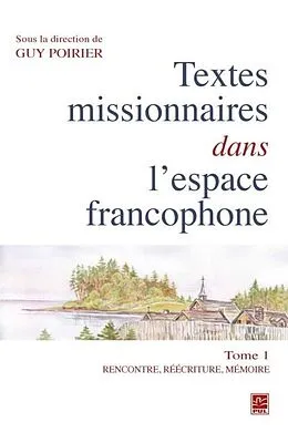E-Book (pdf) Textes missionnaires dans l'espace francophone 01 : Rencontre, reecriture, memoire von Guy Poirier Guy Poirier