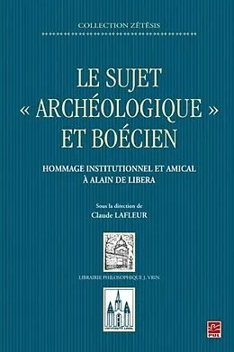 PDF Le sujet archeologique et boecien : Hommage institutionnel et amical a Alain de Libera von Claude Lafleur Claude Lafleur