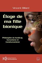eBook (pdf) Eloge de ma fille bionique - Philosophie du handicap humanisme et transhumanisme de Vincent Billard Vincent Billard