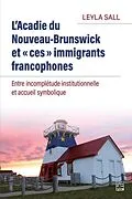E-Book (pdf) L'Acadie du Nouveau-Brunswick et «ces» immigrants francophones. Entre incomplétude institutionnelle et accueil symbolique von Sall Leyla Sall